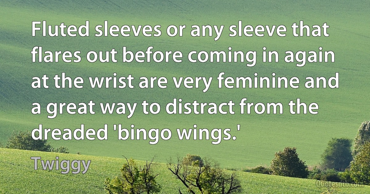 Fluted sleeves or any sleeve that flares out before coming in again at the wrist are very feminine and a great way to distract from the dreaded 'bingo wings.' (Twiggy)