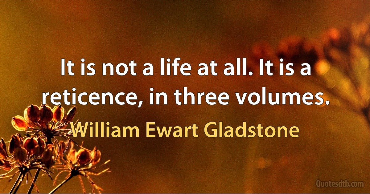 It is not a life at all. It is a reticence, in three volumes. (William Ewart Gladstone)