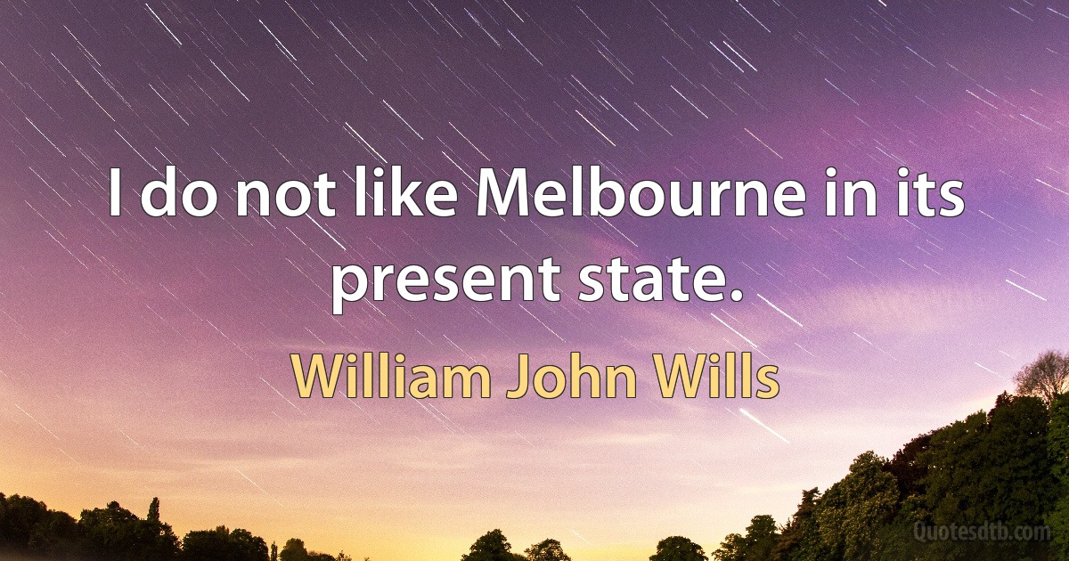 I do not like Melbourne in its present state. (William John Wills)