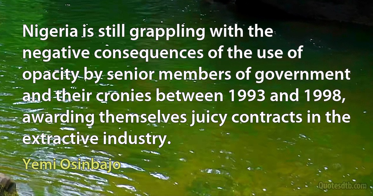 Nigeria is still grappling with the negative consequences of the use of opacity by senior members of government and their cronies between 1993 and 1998, awarding themselves juicy contracts in the extractive industry. (Yemi Osinbajo)