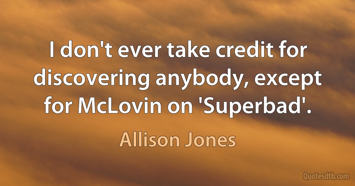 I don't ever take credit for discovering anybody, except for McLovin on 'Superbad'. (Allison Jones)