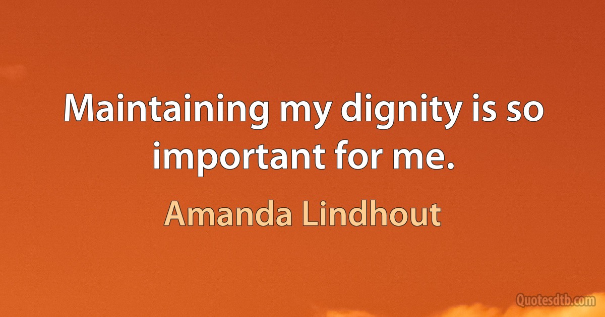 Maintaining my dignity is so important for me. (Amanda Lindhout)