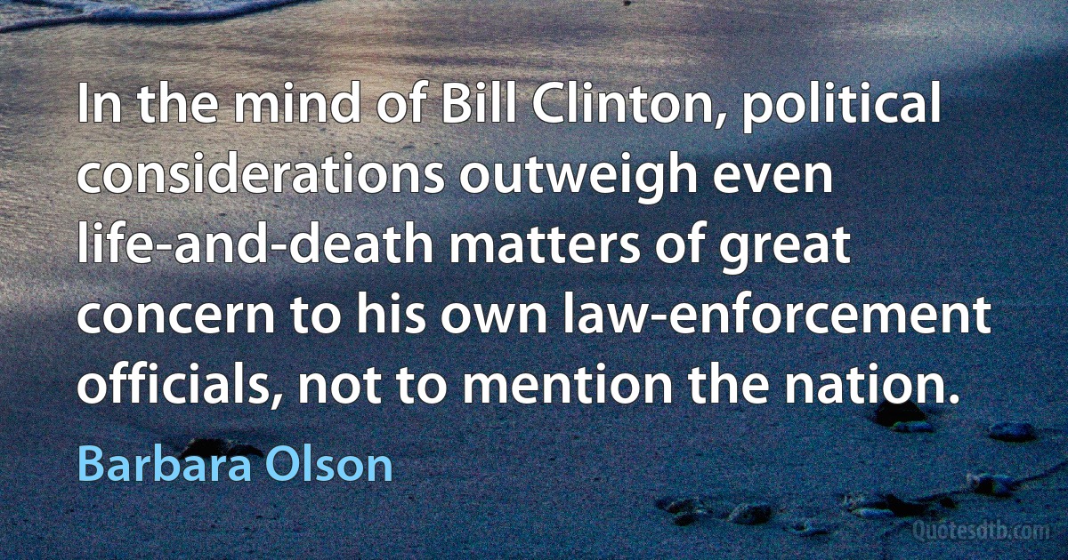 In the mind of Bill Clinton, political considerations outweigh even life-and-death matters of great concern to his own law-enforcement officials, not to mention the nation. (Barbara Olson)