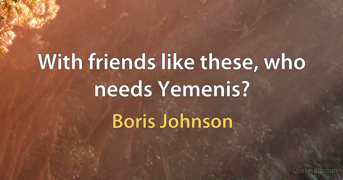 With friends like these, who needs Yemenis? (Boris Johnson)