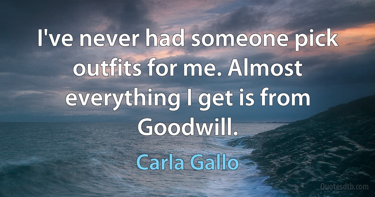 I've never had someone pick outfits for me. Almost everything I get is from Goodwill. (Carla Gallo)