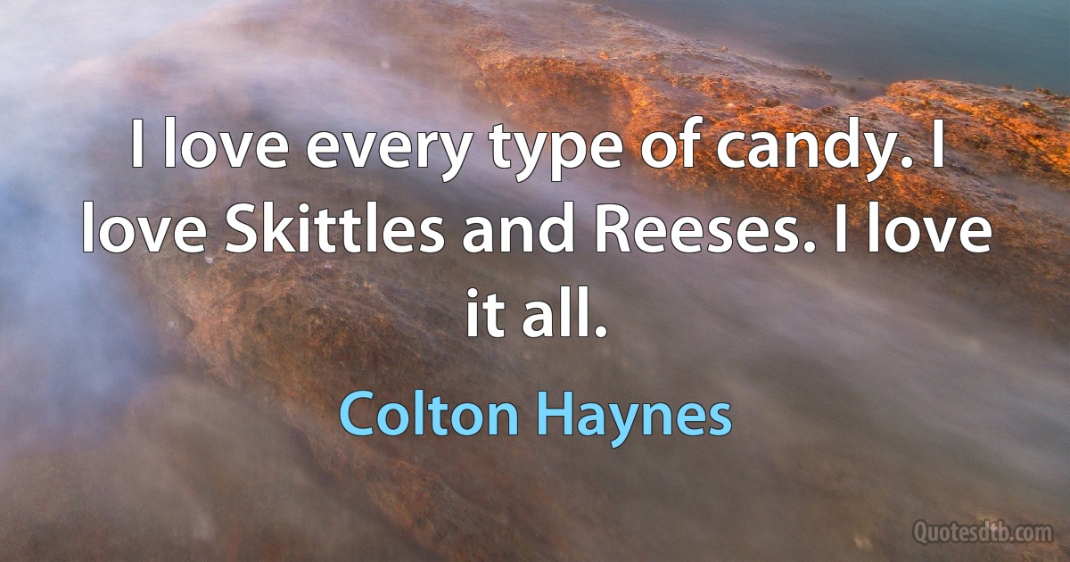 I love every type of candy. I love Skittles and Reeses. I love it all. (Colton Haynes)