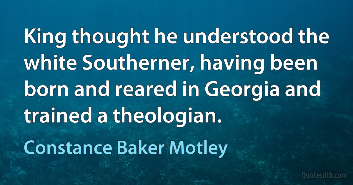 King thought he understood the white Southerner, having been born and reared in Georgia and trained a theologian. (Constance Baker Motley)