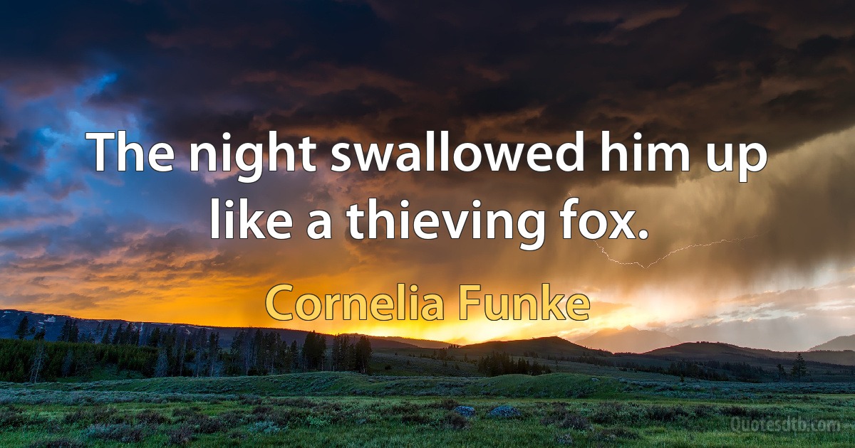 The night swallowed him up like a thieving fox. (Cornelia Funke)