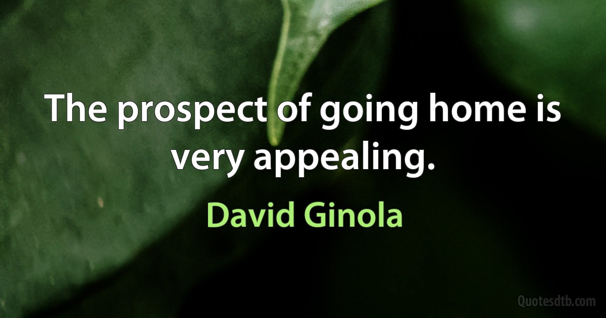 The prospect of going home is very appealing. (David Ginola)