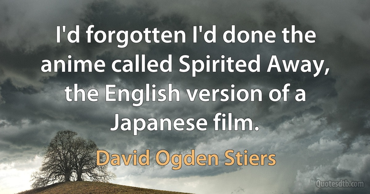 I'd forgotten I'd done the anime called Spirited Away, the English version of a Japanese film. (David Ogden Stiers)