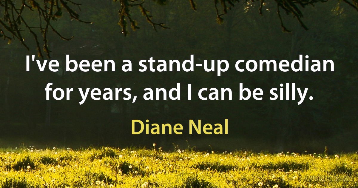 I've been a stand-up comedian for years, and I can be silly. (Diane Neal)