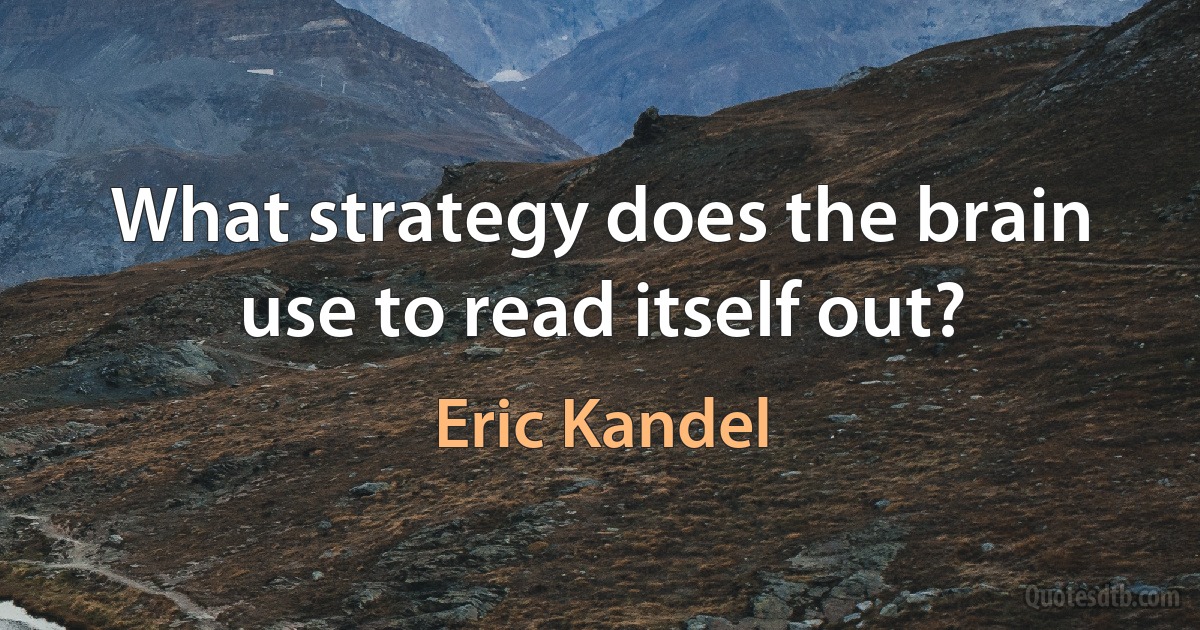 What strategy does the brain use to read itself out? (Eric Kandel)