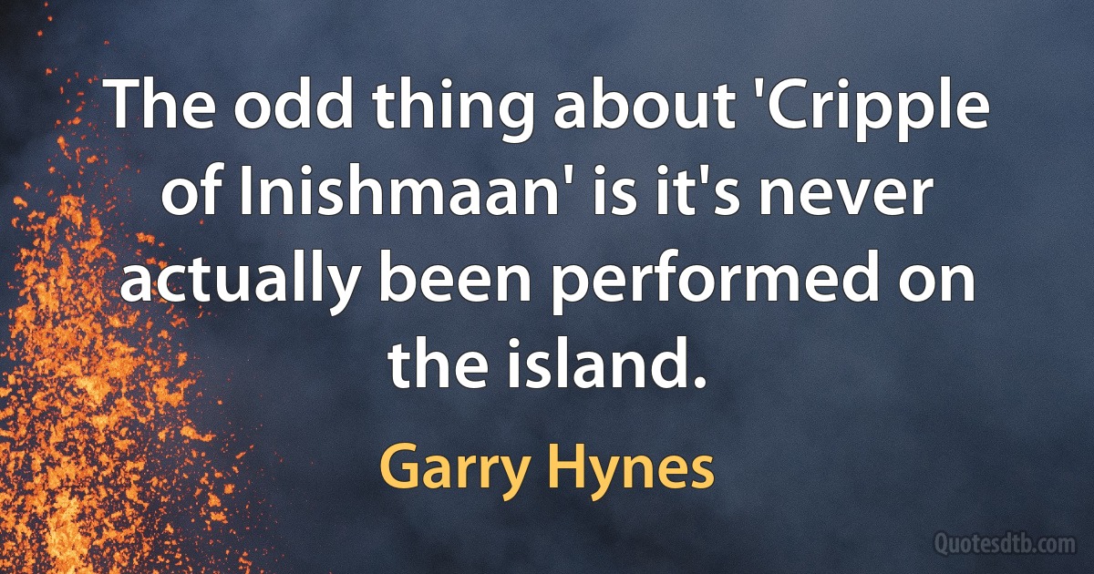 The odd thing about 'Cripple of Inishmaan' is it's never actually been performed on the island. (Garry Hynes)