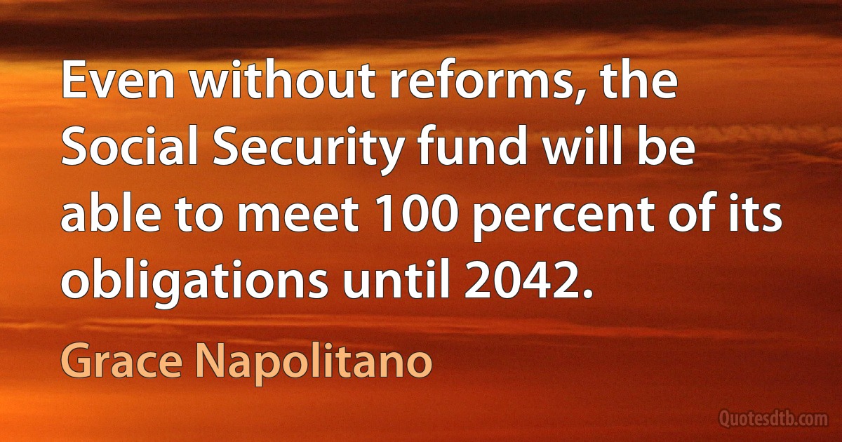 Even without reforms, the Social Security fund will be able to meet 100 percent of its obligations until 2042. (Grace Napolitano)