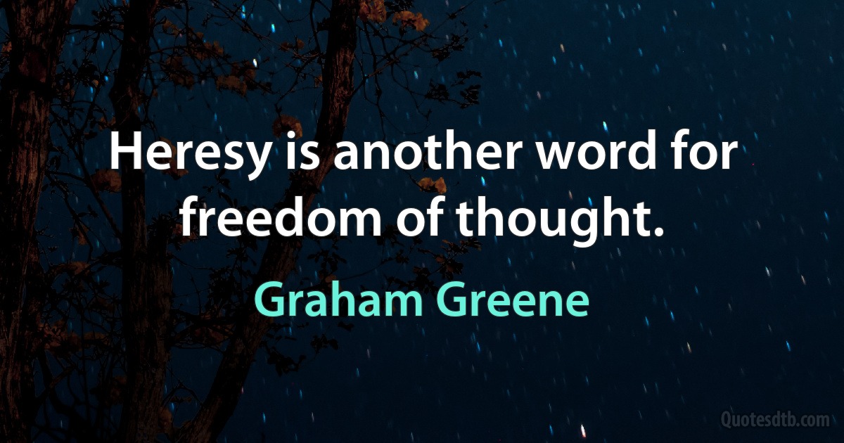 Heresy is another word for freedom of thought. (Graham Greene)