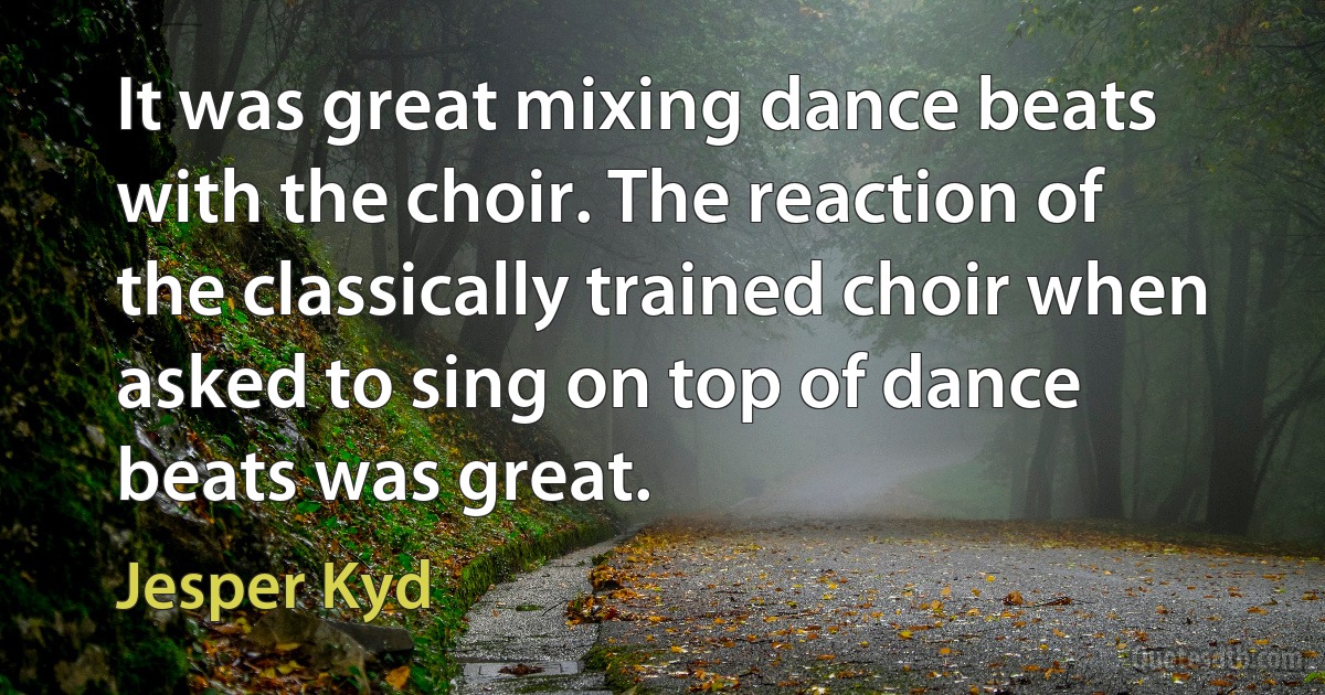 It was great mixing dance beats with the choir. The reaction of the classically trained choir when asked to sing on top of dance beats was great. (Jesper Kyd)