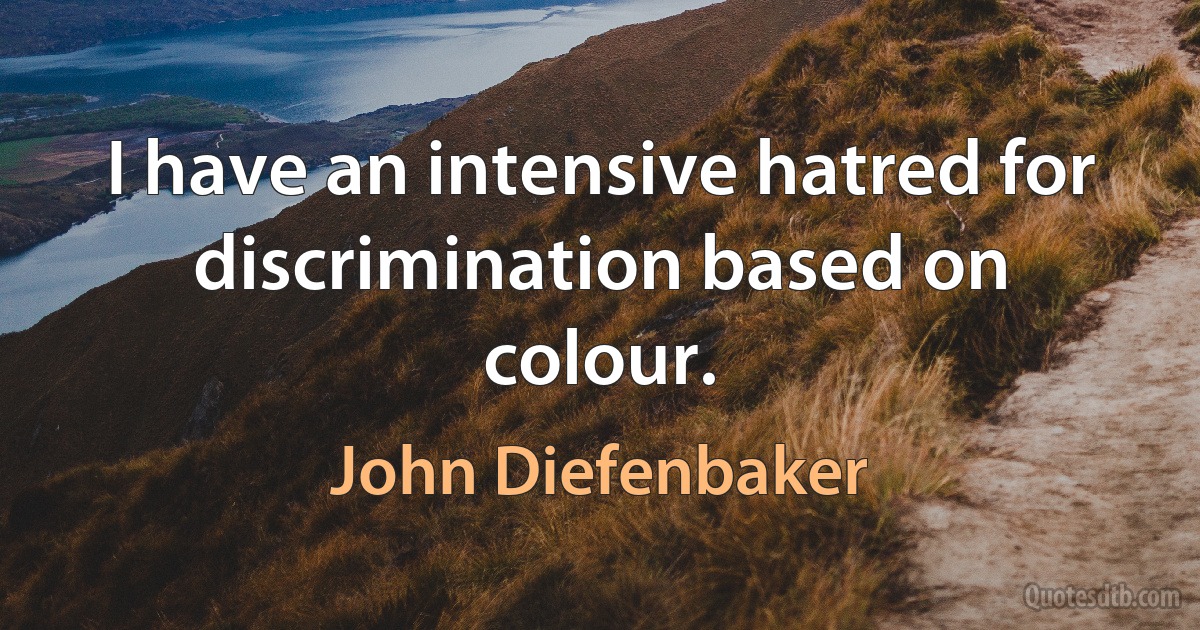 I have an intensive hatred for discrimination based on colour. (John Diefenbaker)