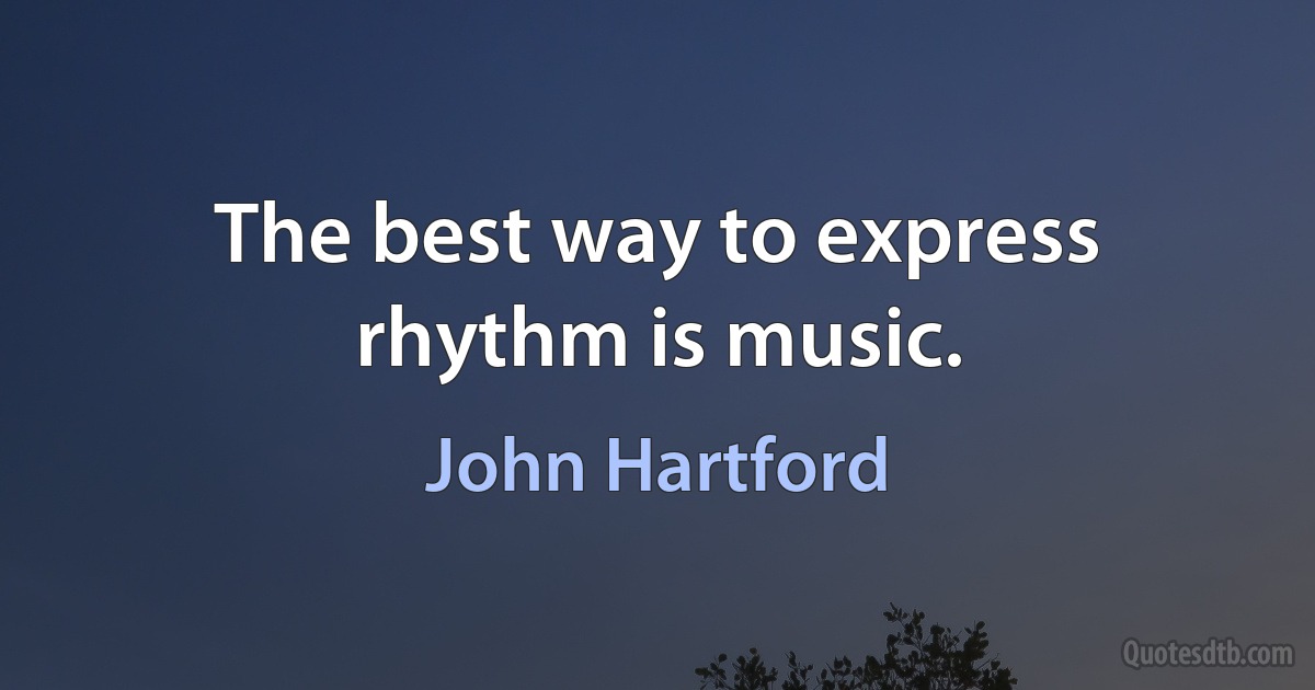 The best way to express rhythm is music. (John Hartford)