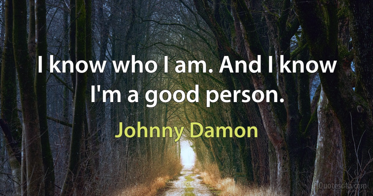 I know who I am. And I know I'm a good person. (Johnny Damon)