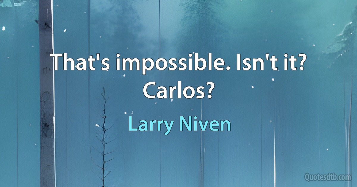 That's impossible. Isn't it? Carlos? (Larry Niven)