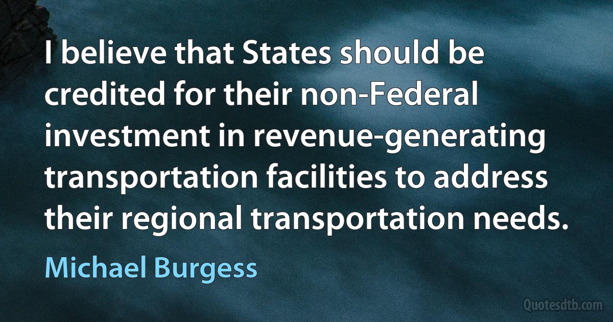 I believe that States should be credited for their non-Federal investment in revenue-generating transportation facilities to address their regional transportation needs. (Michael Burgess)