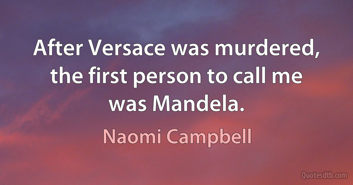 After Versace was murdered, the first person to call me was Mandela. (Naomi Campbell)