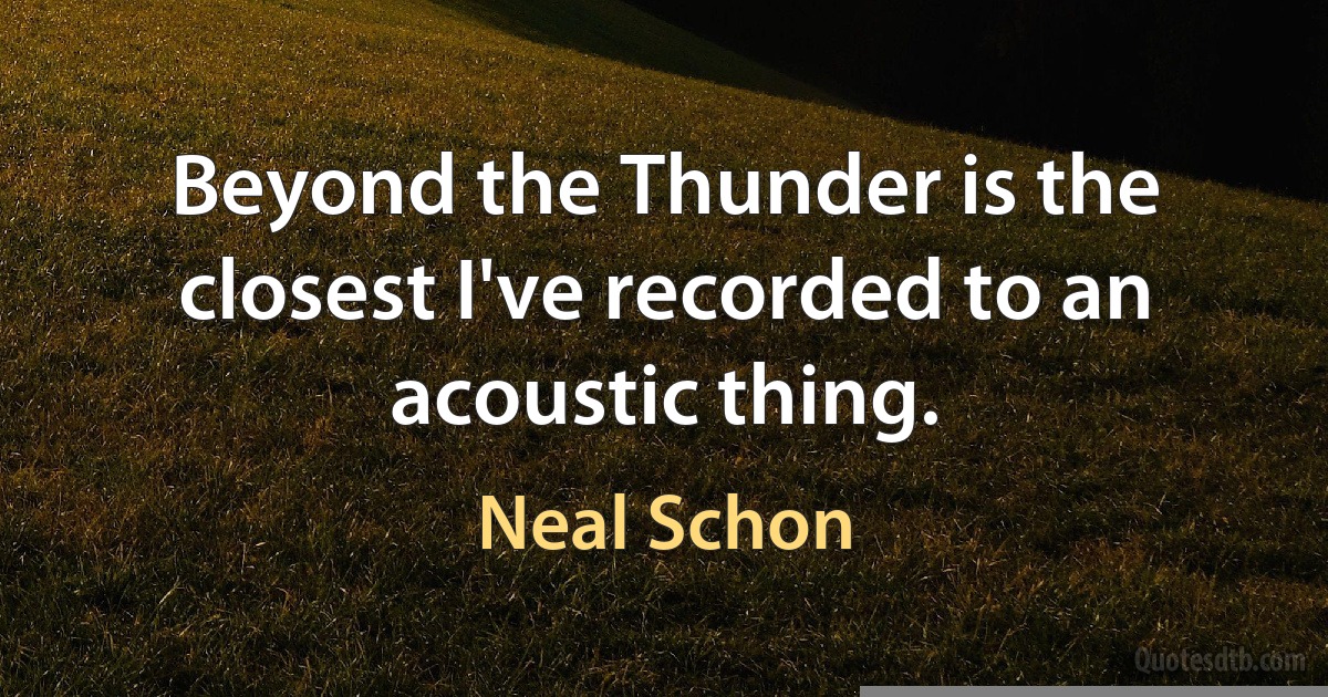 Beyond the Thunder is the closest I've recorded to an acoustic thing. (Neal Schon)