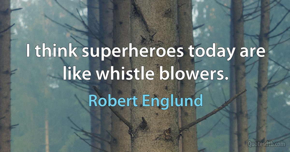 I think superheroes today are like whistle blowers. (Robert Englund)