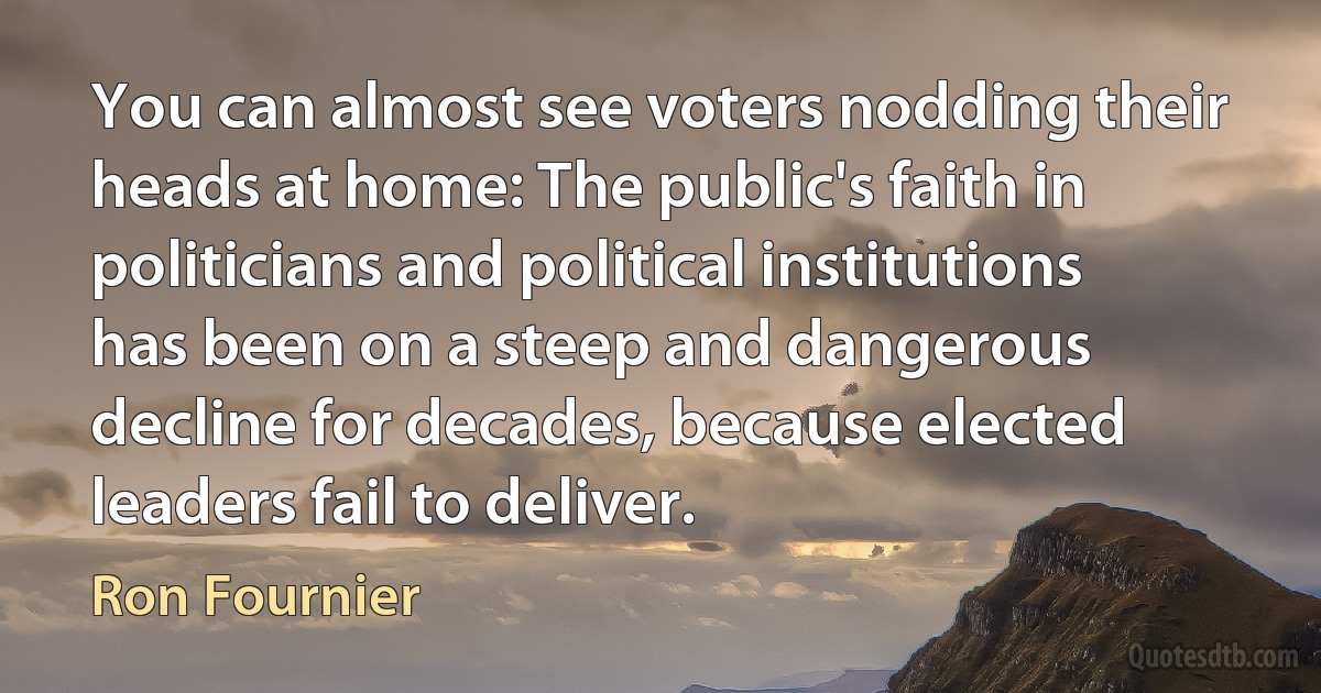 You can almost see voters nodding their heads at home: The public's faith in politicians and political institutions has been on a steep and dangerous decline for decades, because elected leaders fail to deliver. (Ron Fournier)