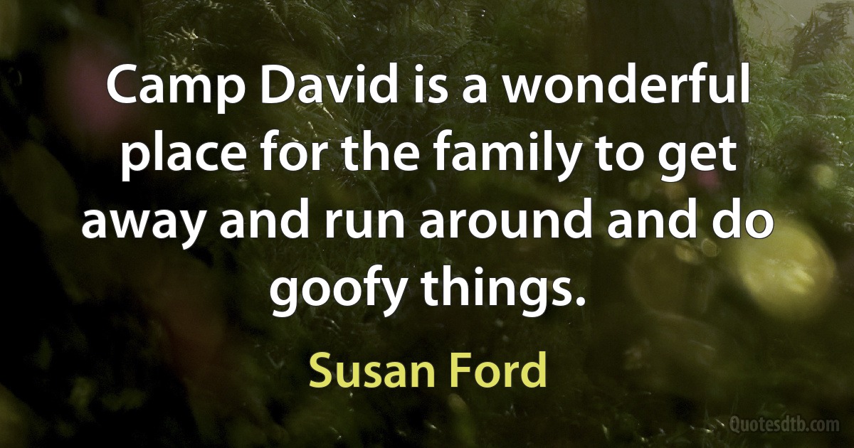 Camp David is a wonderful place for the family to get away and run around and do goofy things. (Susan Ford)