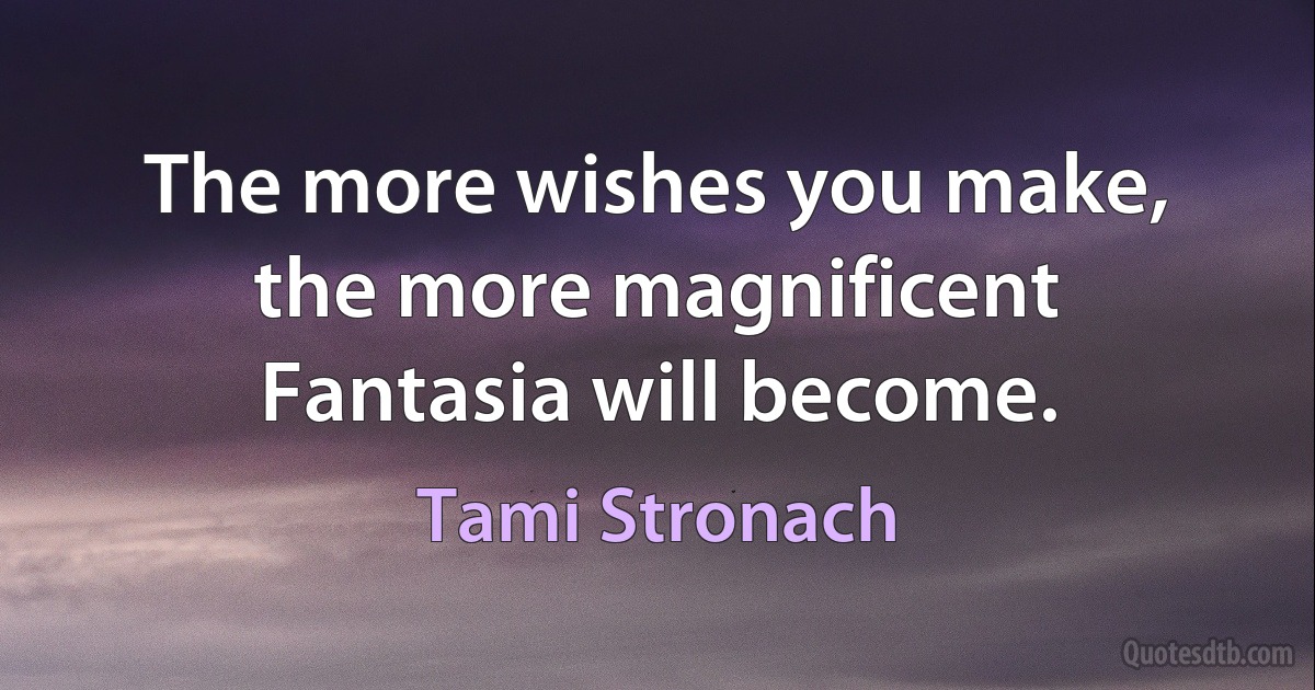 The more wishes you make, the more magnificent Fantasia will become. (Tami Stronach)