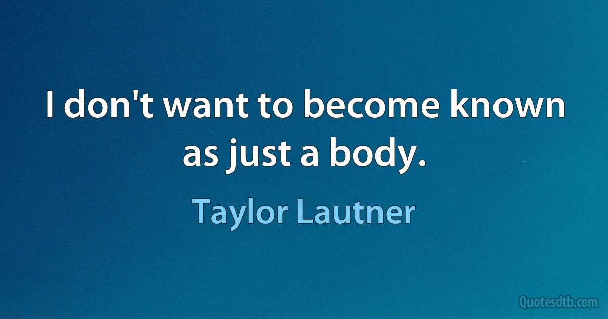 I don't want to become known as just a body. (Taylor Lautner)