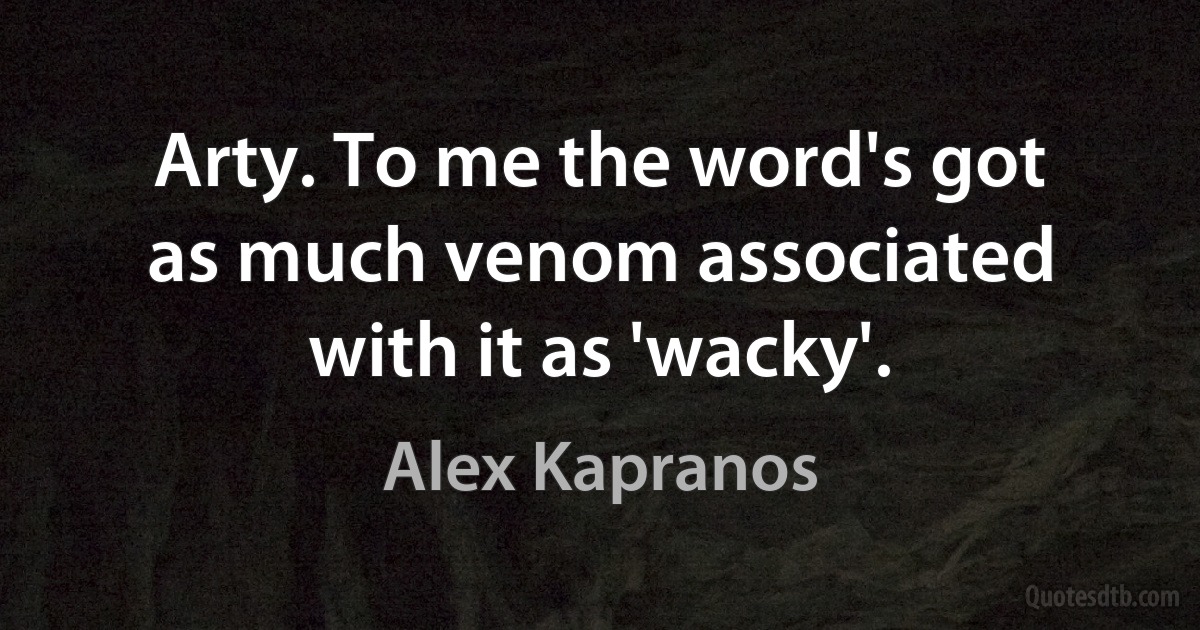 Arty. To me the word's got as much venom associated with it as 'wacky'. (Alex Kapranos)