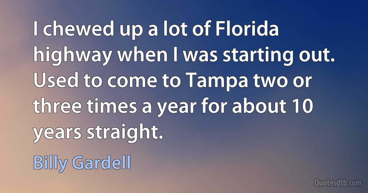 I chewed up a lot of Florida highway when I was starting out. Used to come to Tampa two or three times a year for about 10 years straight. (Billy Gardell)