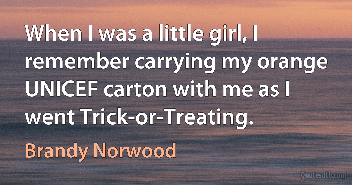 When I was a little girl, I remember carrying my orange UNICEF carton with me as I went Trick-or-Treating. (Brandy Norwood)