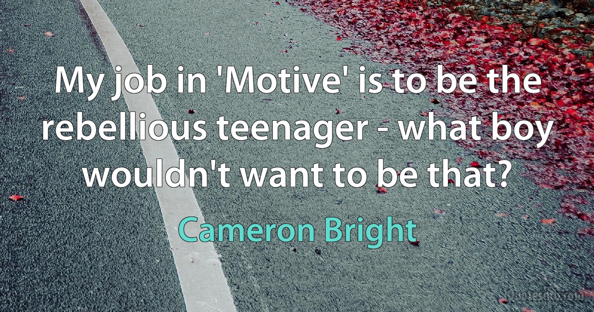 My job in 'Motive' is to be the rebellious teenager - what boy wouldn't want to be that? (Cameron Bright)