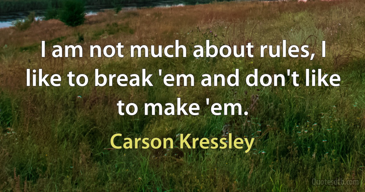 I am not much about rules, I like to break 'em and don't like to make 'em. (Carson Kressley)