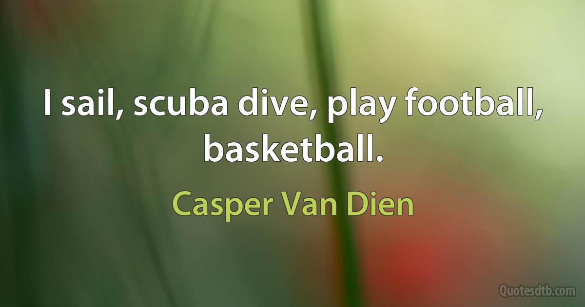 I sail, scuba dive, play football, basketball. (Casper Van Dien)