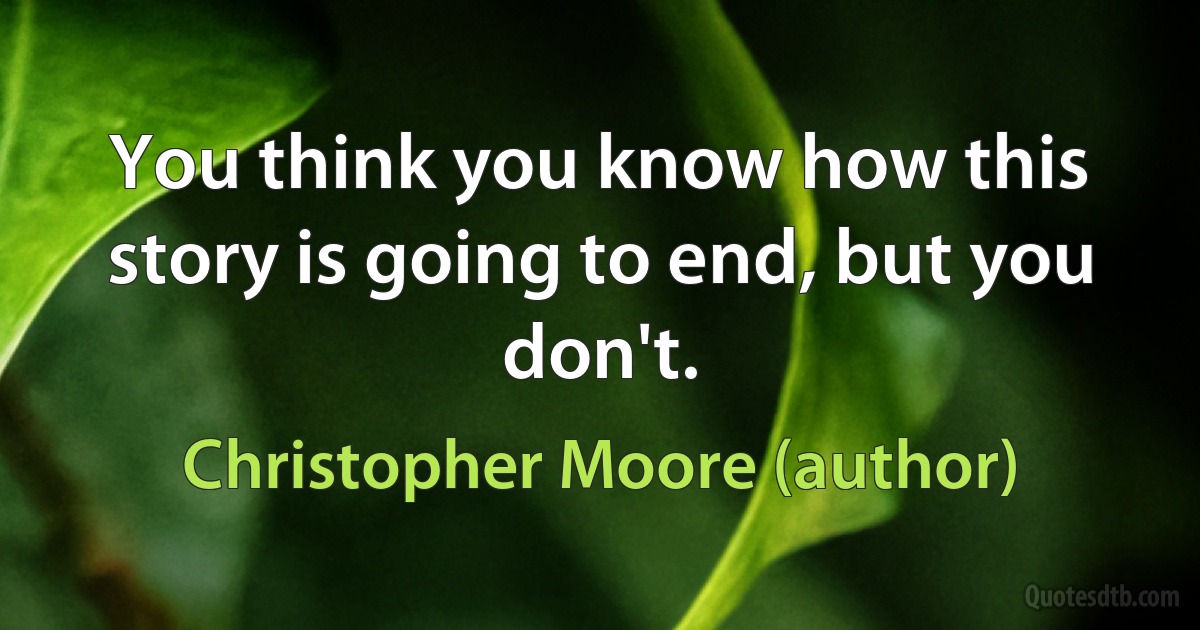 You think you know how this story is going to end, but you don't. (Christopher Moore (author))