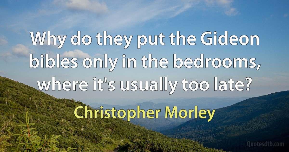 Why do they put the Gideon bibles only in the bedrooms, where it's usually too late? (Christopher Morley)