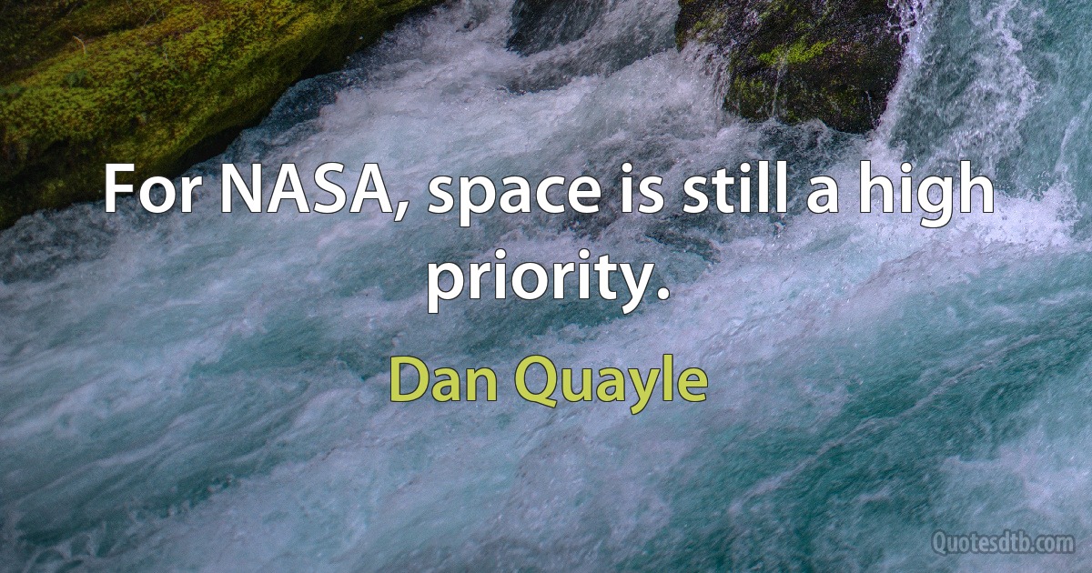 For NASA, space is still a high priority. (Dan Quayle)