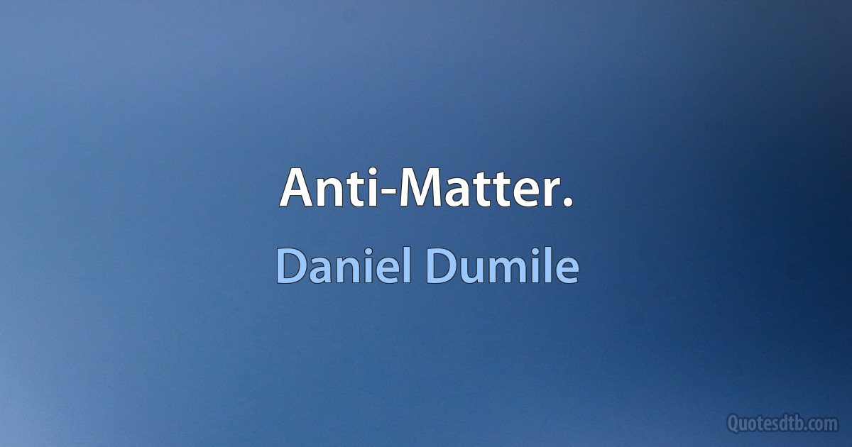 Anti-Matter. (Daniel Dumile)