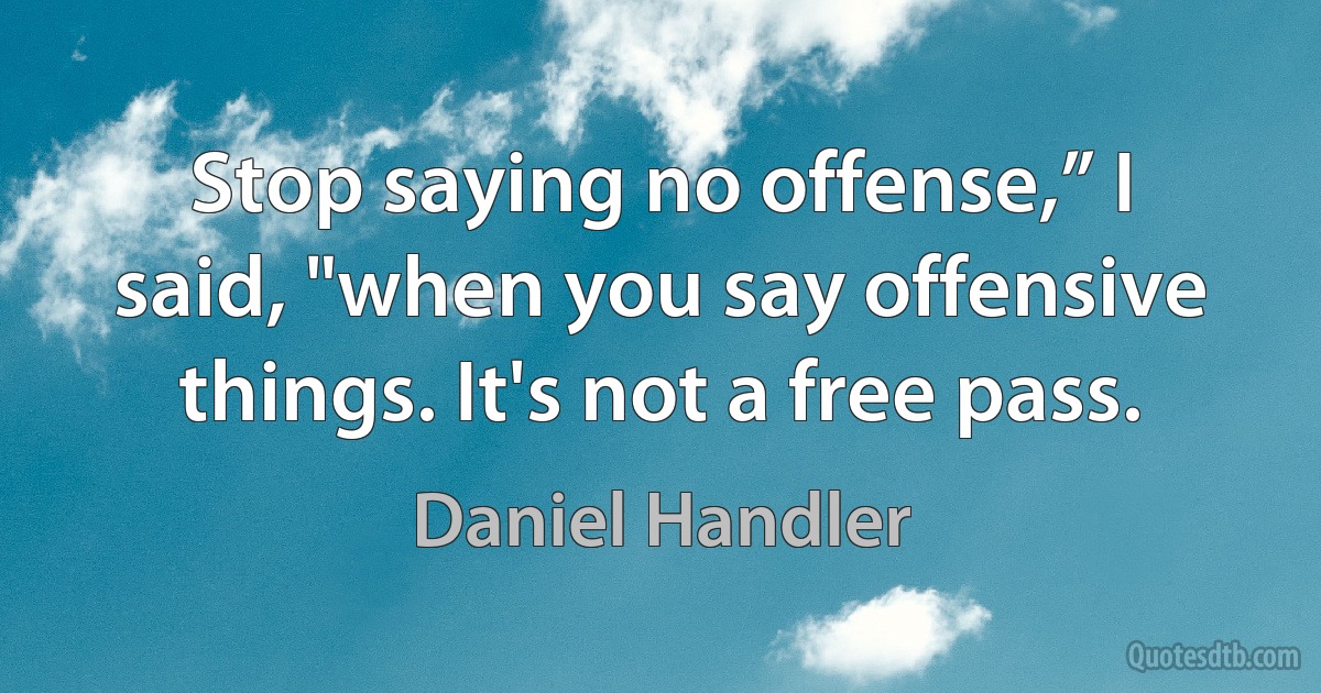 Stop saying no offense,” I said, "when you say offensive things. It's not a free pass. (Daniel Handler)