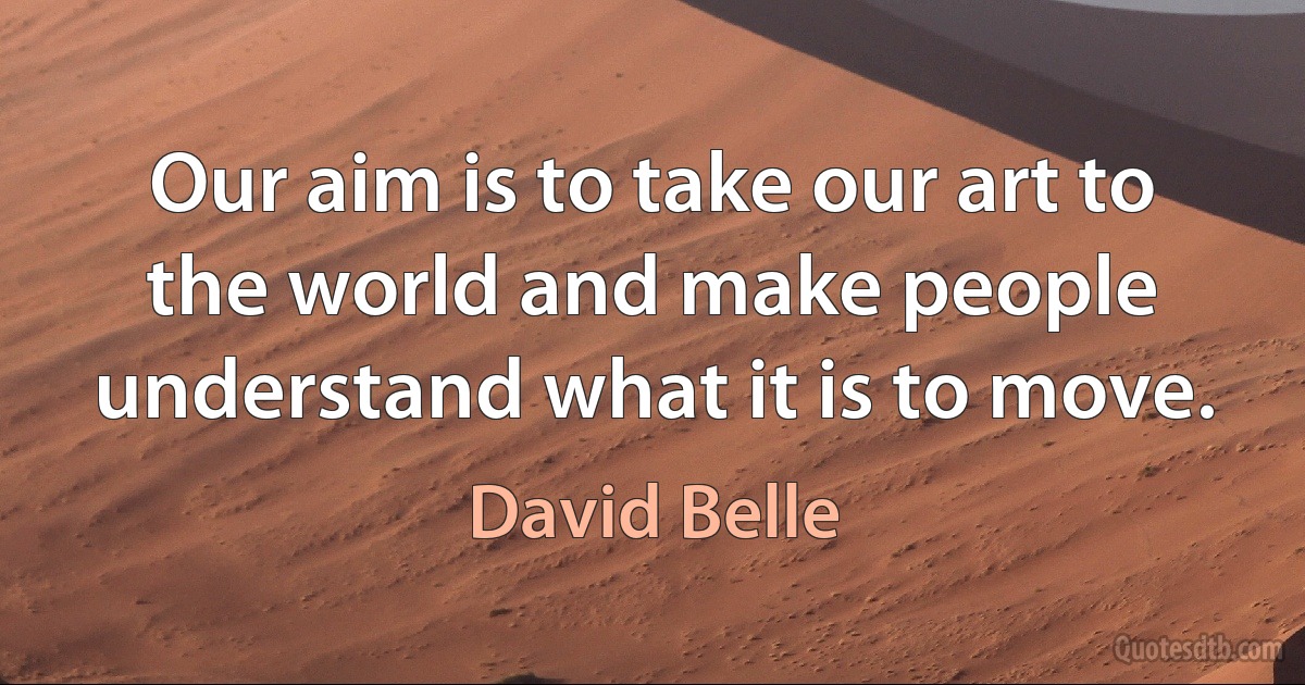 Our aim is to take our art to the world and make people understand what it is to move. (David Belle)