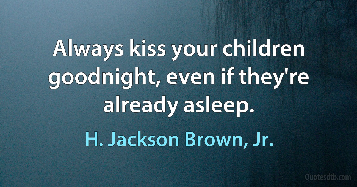 Always kiss your children goodnight, even if they're already asleep. (H. Jackson Brown, Jr.)