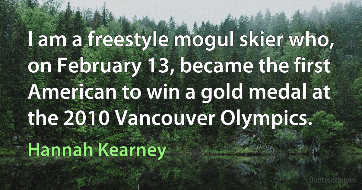 I am a freestyle mogul skier who, on February 13, became the first American to win a gold medal at the 2010 Vancouver Olympics. (Hannah Kearney)