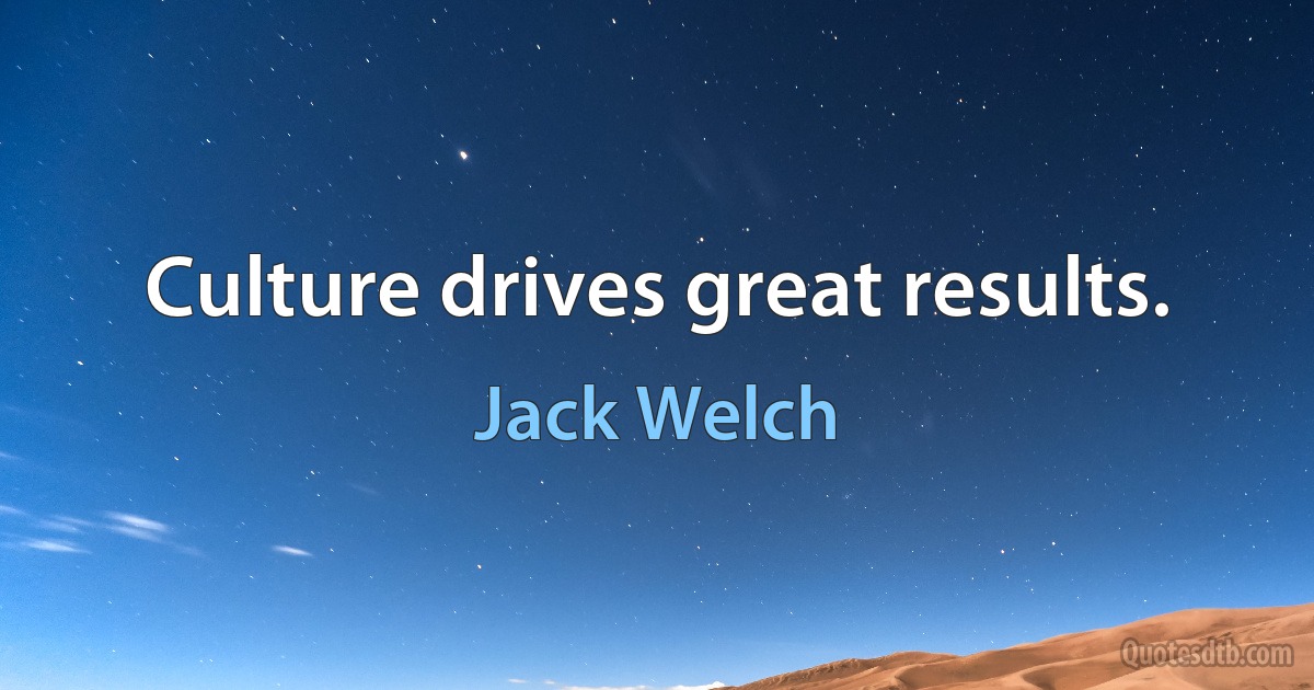 Culture drives great results. (Jack Welch)