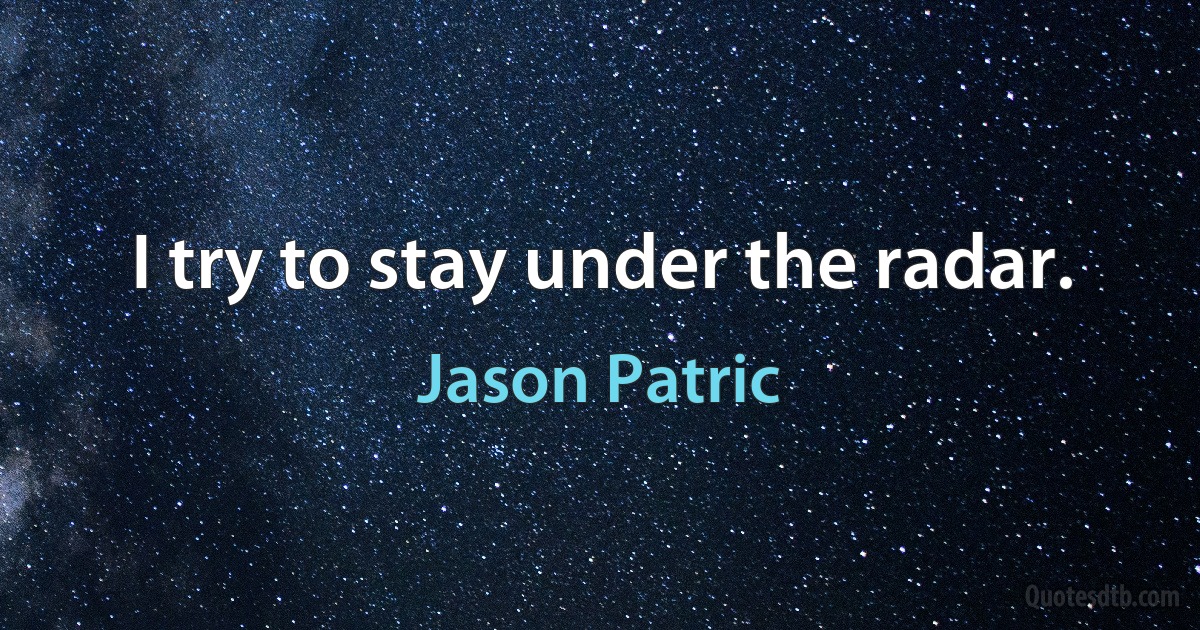 I try to stay under the radar. (Jason Patric)