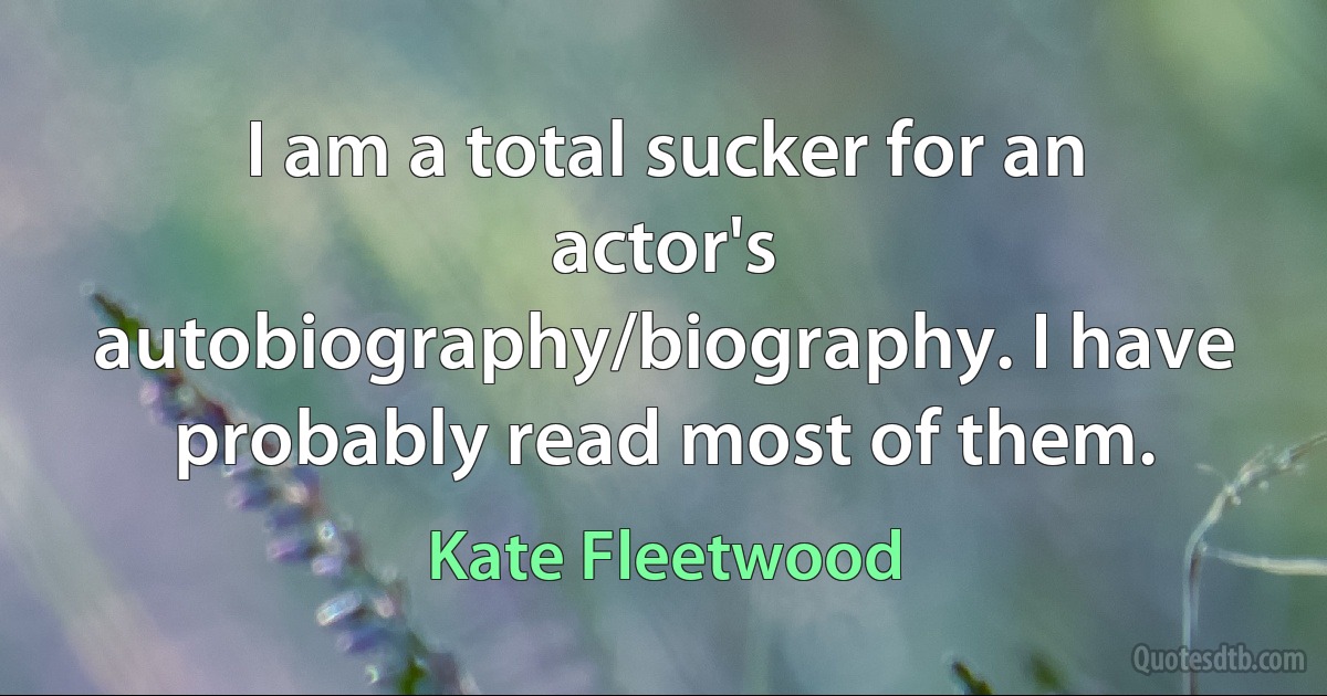 I am a total sucker for an actor's autobiography/biography. I have probably read most of them. (Kate Fleetwood)