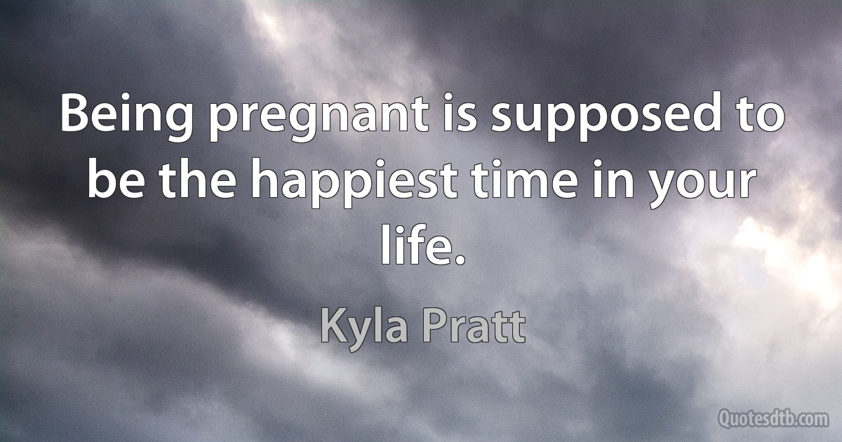 Being pregnant is supposed to be the happiest time in your life. (Kyla Pratt)